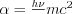 \alpha=\frac{h\nu}{}mc^{2}