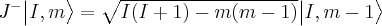 J^- \big | I , m \big > = \sqrt{ I ( I+1 ) - m ( m-1 ) } \big | I , m-1 \big >