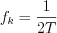 $f_{k}=\frac{1}{2T}