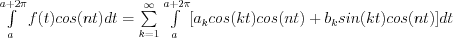 \int\limits_a^{a+2\pi} f(t)cos(nt)dt= \sum\limits_{k=1}^\infty { \int\limits_a^{a+2\pi}[a_k cos(kt)cos(nt) + b_k sin(kt)cos(nt)]dt}