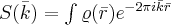 S(\bar{k})=\int\varrho(\bar{r})e^{-2\pi i\bar{k}\bar{r}}