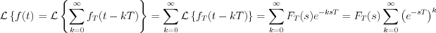 $\mathcal{L}\left \{f(t)\right} = \mathcal{L}\left \{ \sum_{k=0}^{\infty}f_{T}(t-kT)\right \} = \sum_{k=0}^{\infty}\mathcal{L}\left \{f_{T}(t-kT)\right \} = \sum_{k=0}^{\infty}F_{T}(s)e^{-ksT} = F_{T}(s)\sum_{k=0}^{\infty}\left(e^{-sT}\right) ^{k}