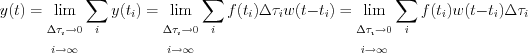 $                      y(t)=\lim_{ \begin{matrix}
_{\Delta\tau_i \to 0} \\ _{i \to \infty } \end{matrix}}
\sum_{i}y(t_i)=\lim_{ \begin{matrix}
_{\Delta\tau_i \to 0} \\ _{i \to \infty } \end{matrix}}
\sum_{i}f(t_i)\Delta \tau _iw(t-t_i)=\lim_{ \begin{matrix}
_{\Delta\tau_i \to 0} \\ _{i \to \infty } \end{matrix}}
\sum_{i}f(t_i)w(t-t_i)\Delta \tau _i