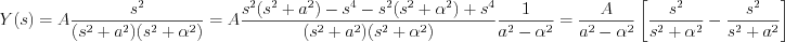 $Y(s) = A\frac{s^{2}}{(s^{2}+a^{2})(s^{2}+\alpha^{2})}=A\frac{s^{2}(s^{2}+a^{2})-s^{4}-s^{2}(s^{2}+\alpha^{2})+s^{4}}{(s^{2}+a^{2})(s^{2}+\alpha^{2})}\frac{1}{a^{2}-\alpha^{2}}=\frac{A}{a^{2}-\alpha^{2}}\left[\frac{s^{2}}{s^{2}+\alpha^{2}}-\frac{s^{2}}{s^{2}+a^{2}}\right]