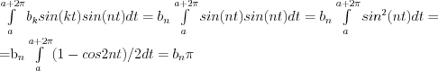 \int\limits_a^{a+2\pi} b_k sin(kt)sin(nt)dt = b_n \int\limits_a^{a+2\pi} sin(nt)sin(nt)dt = b_n \int\limits_a^{a+2\pi} sin^2(nt)dt =

=b_n \int\limits_a^{a+2\pi} (1-cos2nt)/2 dt = b_n \pi