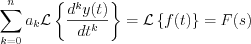 $\sum_{k=0}^{n}a_{k}\mathcal{L}\left\{\frac{d^{k}y(t)}{dt^{k}}\right\} = \mathcal{L}\left\{f(t)\right\} = F(s)