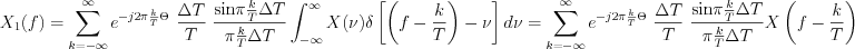 $
X_{1}(f) = \sum_{k=-\infty}^{\infty}e^{-j2\pi \frac{k}{T}\Theta}\text{ }\frac{\Delta T}{T}\text{ }\frac{ \text{sin}\pi \frac{k}{T} \Delta T}{\pi \frac{k}{T} \Delta T} \int_{-\infty}^{\infty}X(\nu) \delta \left [ \left(f- \frac{k}{T} \right)-\nu \right]d\nu = \sum_{k=-\infty}^{\infty}e^{-j2\pi \frac{k}{T} \Theta}\text{ }\frac{\Delta T}{T}\text{ }\frac{ \text{sin}\pi \frac{k}{T} \Delta T}{\pi \frac{k}{T} \Delta T} X\left(f-\frac{k}{T}\right)