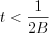 $t<\frac{1}{2B}