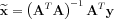 $ \widetilde{\mathbf{x}}= \left (\mathbf{A}^{T}\mathbf{A}   \right )^{-1}\mathbf{A}^{T}\mathbf{y}