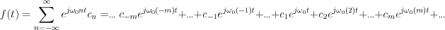 $             f(t)=\sum_{n=-\infty}^{\infty}e^{j\omega_0nt}c_n=_{\cdots} c_{-m}e^{j\omega_0(-m)t}+_{\cdots} +c_{-1}e^{j\omega_0(-1)t}+_{\cdots} +c_{1}e^{j\omega_0t}+c_{2}e^{j\omega_0(2)t}+_{\cdots}+c_{m}e^{j\omega_0(m)t}+_{\cdots}