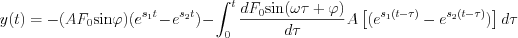 $                  y(t)=-(AF_0\text{sin}\varphi)(e^{s_1t}- e^{s_2t})-\int_{0}^{t} \frac{d F_0\text{sin}(\omega \tau+\varphi) }{d\tau} A \left [ (e^{s_1(t-\tau)}- e^{s_2(t-\tau)}) \right ] d\tau