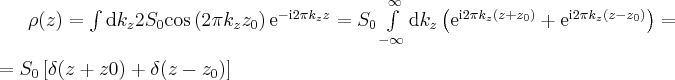 \label{1D_imaging5}
\rho(z) = \int \mathrm d k_z 2 S_0 \mathrm{cos} \left( 2 \pi k_z z_0 \right ) \mathrm{e}^{-\mathrm i 2 \pi k_z z} = S_0 \int \limits_{- \infty}^{\infty} \mathrm d k_z \left(\mathrm{e}^{\mathrm i 2 \pi k_z (z+z_0)} + \mathrm{e}^{\mathrm i 2 \pi k_z (z-z_0)} \right)= \\
= S_0 \left [ \delta (z+z0) + \delta (z-z_0) \right]