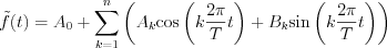 $\tilde{f}(t)=A_{0}+\sum_{k=1}^{n}\left(A_{k}\text{cos}\left(k\frac{2\pi}{T}t\right)+B_{k}\text{sin}\left(k\frac{2\pi}{T}t\right)\right)