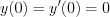 $y(0)=y'(0)=0