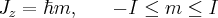 \label{I_z_eigenvalues}
J_z = \hbar m, \hspace{20pt} -I \leq m \leq I