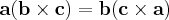 $\mathbf{a} (\mathbf{b} \times \mathbf{c} ) = \mathbf{b} ( \mathbf{c} \times \mathbf{a} ) $