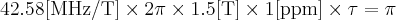 \label{T2*_estimate2}
42.58 \mathrm{[MHz/T]}\times 2 \pi \times 1.5 \mathrm{[T]} \times 1 \mathrm{[ppm]} \times \tau= \pi