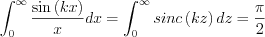 $ \int_{0}^{\infty }\frac{\sin\left (  kx \right )}{x}dx=\int_{0 }^{\infty }sinc\left (  kz \right )}dz=\frac{\pi}{2}