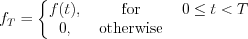 $f_{T} = \left\{\begin{matrix}
f(t), & \text{ for } & 0 \leq t < T\\ 
0, & \text{ otherwise }
\end{matrix}\right.