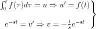 $           \left.\begin{matrix}
\int_0^t f(\tau)d\tau=u  \Rightarrow {u}'=f(t)\\ 
\\
e^{-st}={v}'\Rightarrow v=-\frac{1}{s}e^{-st}
\end{matrix}\right\}