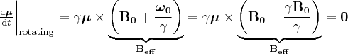 \label{rotating_Larmor}
\frac{ \mathrm{d} \boldsymbol{\mu}} { \mathrm{d} t } \bigg | _{\mathrm{rotating}} = \gamma \boldsymbol{\mu} \times \underbrace{  \bigg ( \mathbf{B_0} + \frac{ \boldsymbol{ \omega_0 } } { \gamma} \bigg ) }_{ \mathbf{ B_{eff}} } = \gamma \boldsymbol{\mu} \times \underbrace{  \bigg ( \mathbf{B_0} - \frac{ \gamma \mathbf{B_0} } { \gamma} \bigg ) }_{ \mathbf{ B_{eff}} }  = \mathbf{0}