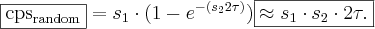 \boxed{\mathrm{cps}_{\mathrm{random}}}= s_1 \cdot (1-e^{-(s_2 2 \tau)})
\boxed{\approx s_1 \cdot s_2 \cdot 2 \tau. \label{random_koinc}}