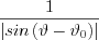 $
\frac{1}{\left | sin \left (\vartheta-\vartheta_{0}  \right ) \right |}