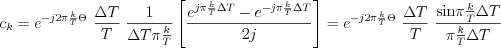 $
c_{k}=e^{-j2\pi \frac{k}{T}\Theta}\text{ } \frac{\Delta T}{T} \text{ }\frac{1}{\Delta T \pi \frac{k}{T}} \left [\frac{e^{j\pi \frac{k}{T}\Delta T}-e^{-j\pi \frac{k}{T}\Delta T}}{2j} \right ] = e^{-j2\pi \frac{k}{T}\Theta}\text{ } \frac{\Delta T}{T} \text{ }\frac{ \text{sin}\pi \frac{k}{T} \Delta T}{\pi \frac{k}{T}\Delta T}