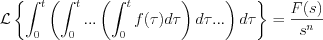 $                \mathcal{L} \left \{ \int_0^t \left (\int_0^t \text{...} \left (\int_0^tf(\tau)d\tau \right ) d\tau \text{...} \right )d\tau \right \} =\frac{F(s)}{s^n}