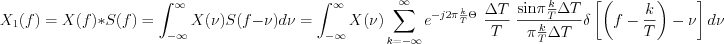 $
X_{1}(f)=X(f)\ast S(f) = \int_{-\infty}^{\infty}X(\nu)S(f-\nu)d\nu = \int_{-\infty}^{\infty}X(\nu) \sum_{k=-\infty}^{\infty}e^{-j2\pi \frac{k}{T}\Theta}\text{ }\frac{\Delta T}{T}\text{ }\frac{ \text{sin}\pi \frac{k}{T} \Delta T}{\pi \frac{k}{T} \Delta T} \delta \left [ \left(f- \frac{k}{T} \right)-\nu \right]d\nu