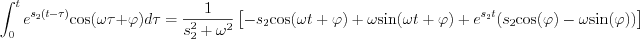 $                  \int_{0}^{t} e^{s_2(t-\tau)} \text{cos}(\omega \tau+\varphi)  d\tau  = \frac{1}{ s_2^2+\omega^2}\left [ -s_2\text{cos}(\omega t +\varphi)+\omega \text{sin}(\omega t + \varphi) + e^{s_2t}( s_2\text{cos}(\varphi)-\omega \text{sin}(\varphi)) \right ]