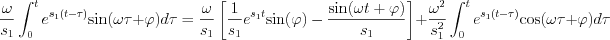 $          \frac{\omega}{s_1}\int_{0}^{t} e^{s_1(t-\tau)} \text{sin}(\omega \tau+\varphi)  d\tau  =\frac{\omega}{s_1} \left [\frac{1}{s_1} e^{s_1 t} \text{sin}(\varphi) - \frac{ \text{sin}(\omega t+\varphi)  }{s_1}  \right ]+\frac{\omega^2}{s_1^2}\int_{0}^{t} e^{s_1(t-\tau)} \text{cos}(\omega \tau+\varphi)  d\tau