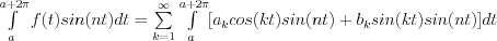 \int\limits_a^{a+2\pi} f(t)sin(nt)dt= \sum\limits_{k=1}^\infty { \int\limits_a^{a+2\pi}[a_k cos(kt)sin(nt) + b_k sin(kt)sin(nt)]dt}