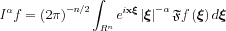 $  I^{\alpha }f=\left ( 2\pi  \right )^{-n/2}\int_{R^{n}} e^{i\mathbf{x}\boldsymbol{\xi }}\left | \boldsymbol{\xi } \right |^{-\alpha }\mathfrak{F}f\left ( \boldsymbol{\xi } \right )d \boldsymbol{\xi }