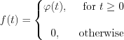 $
f(t)=\left\{\begin{matrix}
\varphi (t), &\text{ for } t \geq 0\\ 
\\
0, & \text{ otherwise }
\end{matrix}\right.