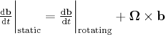 \label{vector_rotating_system}
\frac{ \mathrm{d} \mathbf{b}} { \mathrm{d} t } \bigg | _{\mathrm{static}}  = \frac{ \mathrm{d} \mathbf{b}} { \mathrm{d} t } \bigg | _{\mathrm{rotating}} + \boldsymbol{\Omega} \times \mathbf{b}