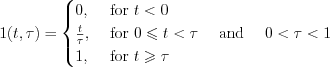 $  
1(t,\tau)=\begin{cases}
0, & \text{ for } t<0\\ 
\frac{t}{\tau}, & \text{ for } 0\leqslant t <\tau \quad \text{ and }\quad 0<\tau<1\\ 
1, & \text{ for } t\geqslant \tau 
\end{cases}