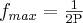 {f_{max}=\frac{\mathrm{1} }{\mathrm{2P}}