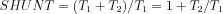 SHUNT = (T_1 + T_2) / T_1 = 1 + T_2 / T_1