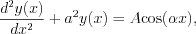 $
\frac{d^{2}y(x)}{dx^{2}}+a^{2}y(x)=A\text{cos}(\alpha x),