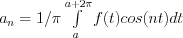 a_n = 1/\pi \int\limits_a^{a+2\pi} f(t)cos(nt)dt