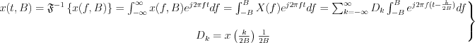 $\left.\begin{matrix}
x(t,B)=\mathfrak{F}^{-1}\left \{ x(f,B) \right \}=\int_{-\infty}^{\infty}x(f,B)e^{j2{\pi}ft}df=\int_{-B}^{B}X(f)e^{j2{\pi}ft}df=\sum_{k=-\infty}^{\infty}D_k\int_{-B}^{B}e^{j2{\pi}f(t-\frac{k}{2B})}df\\
\\
D_k=x\left(\frac{k}{2B}\right)\frac{1}{2B}
\end{matrix}\right\}