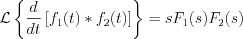 $\mathcal{L}\left\{ \frac{d}{dt}\left[f_{1}(t) \ast f_{2}(t)\right] \right\} = sF_{1}(s)F_{2}(s)