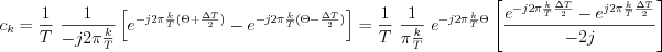 $
c_{k}=\frac{1}{T}\text{ } \frac{1}{-j2\pi \frac{k}{T}}\left  [ e^{-j2\pi \frac{k}{T}(\Theta + \frac{\Delta T}{2})} - e^{-j2\pi \frac{k}{T}(\Theta - \frac{\Delta T}{2})} \right ]=\frac{1}{T}\text{ } \frac{1}{\pi \frac{k}{T}}\text{ }e^{-j2\pi \frac{k}{T}\Theta} \left [ \frac{e^{-j2\pi \frac{k}{T}\frac{\Delta T}{2}}-e^{j2\pi \frac{k}{T}\frac{\Delta T}{2}}}{-2j} \right ]