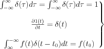 $
\left.\begin{matrix}
\int^{\infty}_{-\infty} \delta(\tau) d\tau = \int_{-\infty}^{\infty} \delta(\tau) d\tau = 1\\
\\ 
\frac{\partial1(t)}{\partial t}=\delta(t)\\
\\ 
\int_{\infty}^{-\infty}f(t)\delta(t-t_{0})dt=f(t_{0})
\end{matrix}\right\}