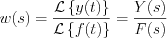 $                      w(s)=\frac{\mathcal{L} \left \{ y(t) \right \}}{\mathcal{L} \left \{ f(t) \right \}} =\frac{Y(s)}{F(s)}