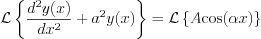 $
\mathcal{L}\left\{\frac{d^{2}y(x)}{dx^{2}}+a^{2}y(x)\right\} = \mathcal{L}\left\{A\text{cos}(\alpha x)\right\}