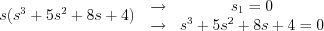 $
s(s^{3}+5s^{2}+8s+4)\begin{matrix}
\quad \rightarrow & s_{1}=0\\ 
\quad \rightarrow & s^{3}+5s^{2}+8s+4=0
\end{matrix}