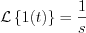 $             \mathcal{L} \left \{ 1(t) \right \}= \frac{1}{s}