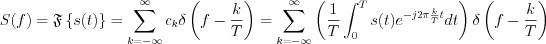 $
S(f)=\mathfrak{F}\left \{s(t)\right \}=\sum_{k=-\infty}^{\infty}c_{k}\delta\left (f-\frac{k}{T}\right )=\sum_{k=-\infty}^{\infty}\left (\frac{1}{T}\int_{0}^{T}s(t)e^{-j2\pi \frac{k}{T}t}dt\right)\delta\left(f-\frac{k}{T}\right)